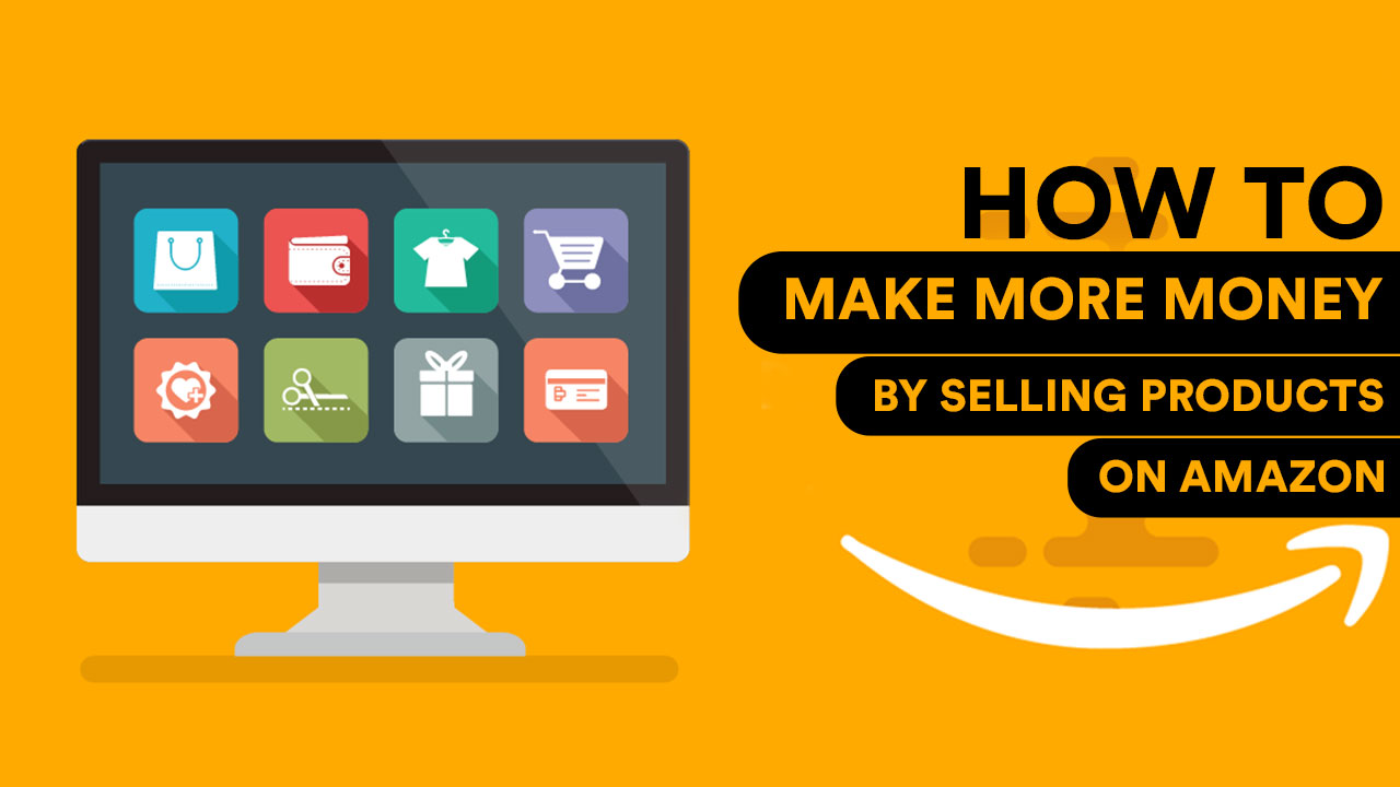 How to make more money on Amazon by selling products ...